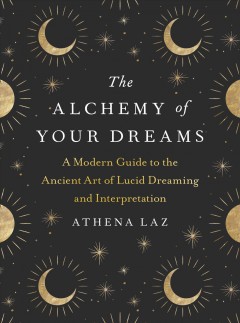 The alchemy of your dreams : a modern guide to the ancient art of lucid dreaming and interpretation  Cover Image
