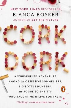 Cork dork : a wine-fueled adventure among the obsessive sommeliers, big bottle hunters, and rogue scientists who taught me to live for taste  Cover Image