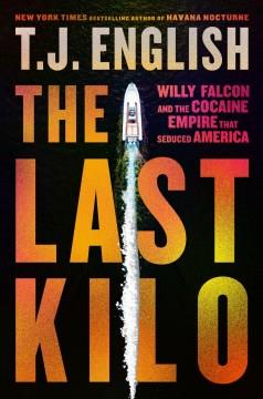 The Last Kilo Willy Falcon and the Cocaine Empire That Seduced America Cover Image