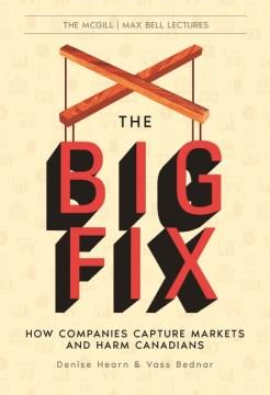 The big fix : how companies capture markets and harm Canadians  Cover Image