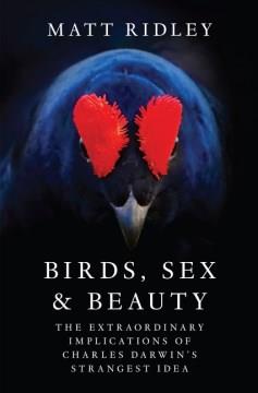 Birds, sex, and beauty : the extraordinary implications of Charles Darwin's strangest idea  Cover Image