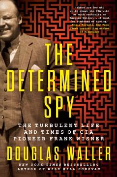 The determined spy : the turbulent life and times of CIA pioneer Frank Wisner  Cover Image