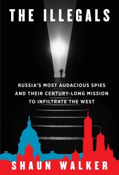 The illegals : Russia's most audacious spies and their century-long fight to bring down the West  Cover Image