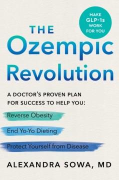 The Ozempic revolution : a doctor's proven plan for success to help you reverse obesity, end yo-yo dieting, and protect yourself from disease  Cover Image
