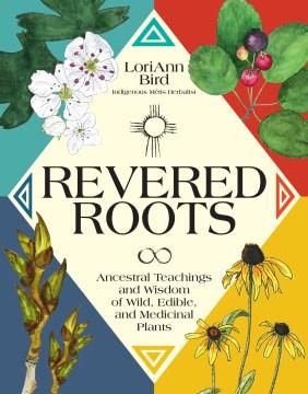 Revered roots : ancestral teachings and wisdom of wild, edible, and medicinal plants  Cover Image