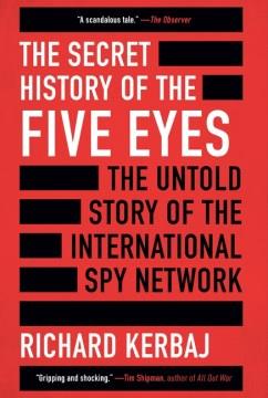 The secret history of the Five Eyes : the untold story of the international spy network  Cover Image