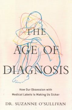 The age of diagnosis : how our obsession with medical labels is making us sicker  Cover Image