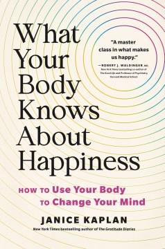 What Your Body Knows About Happiness How to Use Your Body to Change Your Mind Cover Image