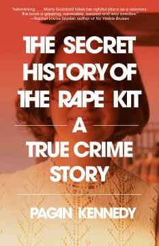 The secret history of the rape kit : a true crime story  Cover Image