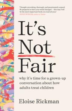 It's not fair : why it's time for a grown-up conversation about how adults treat children  Cover Image