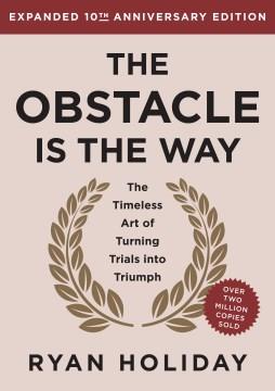 The obstacle is the way : the timeless art of turning trials into triumph  Cover Image
