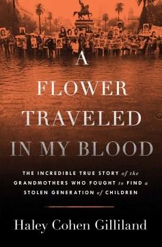 A Flower Traveled in My Blood : The Incredible True Story of the Grandmothers Who Fought to Find a Stolen Generation of Children. Cover Image