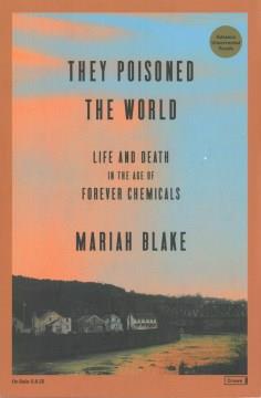 They poisoned the world : life and death in the age of forever chemicals  Cover Image