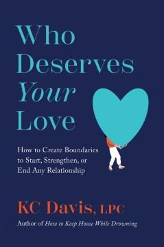 Who deserves your love : how to create boundaries to start, strengthen, or end any relationship  Cover Image