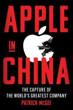 Apple in China : the capture of the world's greatest company  Cover Image