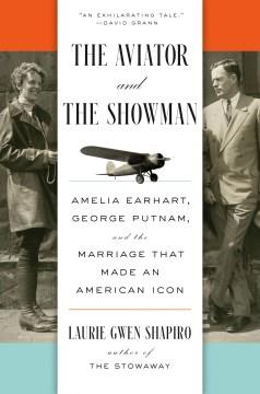 The aviator and the showman : Amelia Earhart, George Putnam, and the marriage that made an American icon  Cover Image