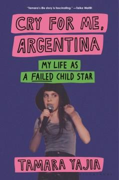 Cry for me, Argentina : my life as a failed child star  Cover Image