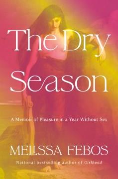 The dry season : a memoir of pleasure in a year without sex  Cover Image