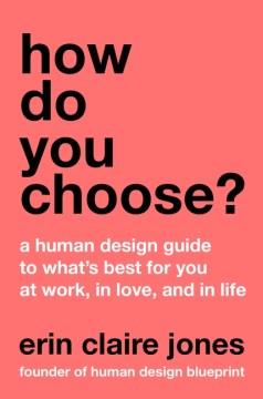 How do you choose? : a human design guide to what's best for you at work, in love, and in life  Cover Image