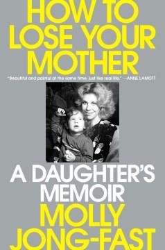 How to lose your mother : a daughter's memoir  Cover Image