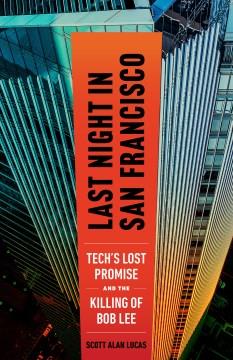 Last night in San Francisco : tech's lost promise and the killing of Bob Lee  Cover Image