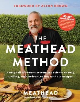 The Meathead method : a BBQ Hall of Famer's secrets and science on BBQ, grilling, and outdoor cooking with 114 recipes  Cover Image