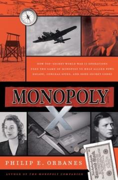 Monopoly X : how a top-secret World War II operations used the game of Monopoly to help Allied POWs escape, conceal spies, and send secret codes  Cover Image