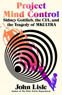 Project mind control : Sidney Gottlieb, the CIA, and the tragedy of MKULTRA  Cover Image