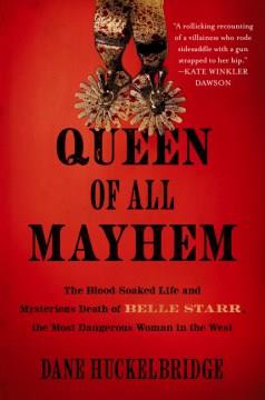 Queen of all mayhem : the blood-soaked life and mysterious death of Belle Starr, the most dangerous woman in the West  Cover Image