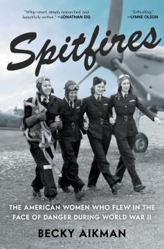 Spitfires : the American women who flew in the face of danger during World War ll  Cover Image