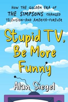 Stupid TV, be more funny : how the golden era of the Simpsons changed television--and America--forever  Cover Image