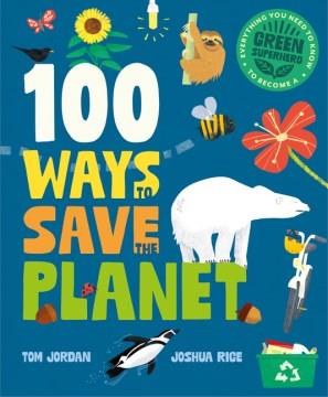 100 ways to save the planet : everything you need to know to become a green superhero  Cover Image