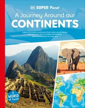 A journey around our continents : explore the seven continents that make up our planet, and discover the incredible landscapes and environments of each one  Cover Image