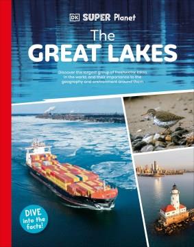 The Great Lakes : discover the largest group of freshwater lakes in the world, and their importance to the geography and environment around them  Cover Image