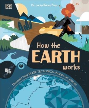How the Earth works : discover how plate tectonics shapes our planet  Cover Image