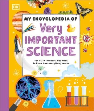My encyclopedia of very important science : for little learners who want to know how everything works  Cover Image