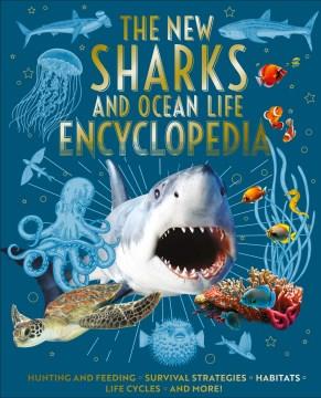 The new sharks and ocean life encyclopedia : hunting and feeding, survival strategies, habitats, life cycles and more!  Cover Image