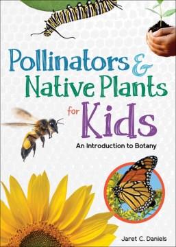 Pollinators & native plants for kids : an introduction to botany  Cover Image