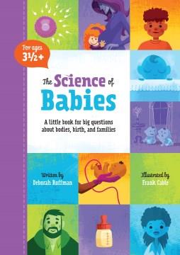 The science of babies : a little book for big questions about bodies, birth, and families  Cover Image