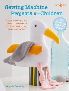 Sewing machine projects for children : a fun and creative guide to making 30 toys, decorations, bags, and more  Cover Image