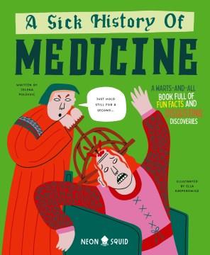 A sick history of medicine : a warts-and-all book full of fun facts and disgusting discoveries  Cover Image