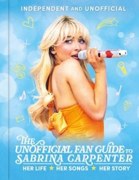 The unofficial fan guide to Sabrina Carpenter : her life, her songs, her story  Cover Image