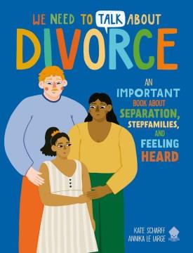 We need to talk about divorce : an important book about separation, stepfamilies, and feeling heard  Cover Image