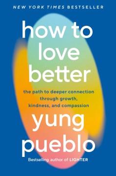 How to Love Better The Path to Deeper Connection Through Growth, Kindness, and Compassion Cover Image