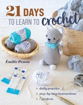 21 days to learn to crochet : daily practice, step-by-step instructions, 7 projects  Cover Image