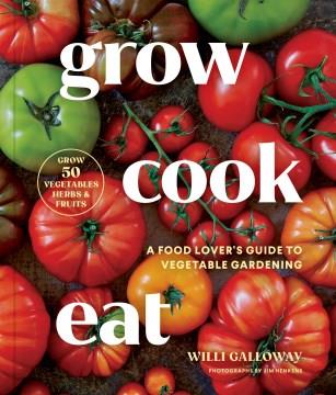 Grow cook eat : a food lover's guide to vegetable gardening, including how to grow 50 vegetables, herbs, and fruits  Cover Image