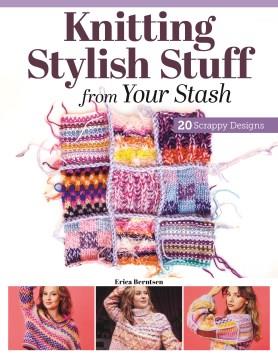 Knitting stylish stuff from your stash : 20 scrappy designs  Cover Image