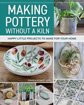 Making pottery without a kiln : happy little projects to make for your home  Cover Image