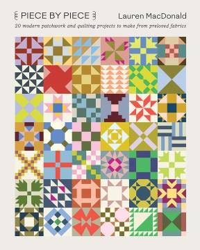 Piece by piece : 20 modern patchwork and quilting projects to make from preloved fabrics  Cover Image