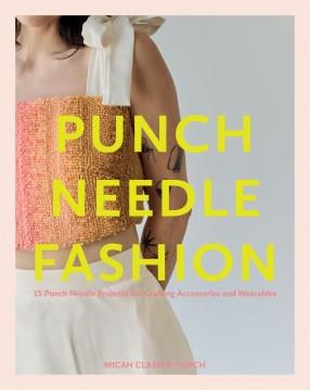 Punch needle fashion : 15 punch needle projects for crafting accessories and wearables  Cover Image